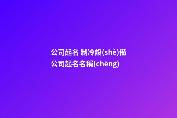 公司起名 制冷設(shè)備公司起名名稱(chēng)-第1張-公司起名-玄機(jī)派